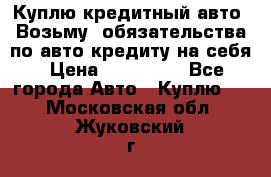 Куплю кредитный авто. Возьму  обязательства по авто кредиту на себя › Цена ­ 700 000 - Все города Авто » Куплю   . Московская обл.,Жуковский г.